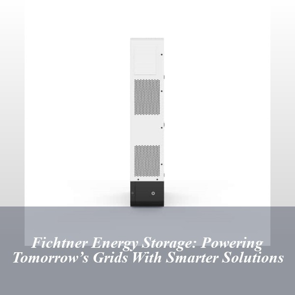 Fichtner Energy Storage: Powering Tomorrow’s Grids With Smarter Solutions